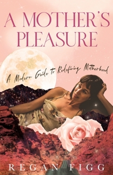 Paperback A Mother's Pleasure: A Modern Guide to Redefining Motherhood Book