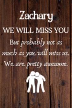 Paperback Zachary We Will Miss You But Probably Not as Much As You Will Miss us. We Are Pretty Awesome.: Zachary Funny gift for coworker / colleague that is lea Book