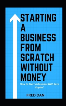 Paperback Starting a Business from Scratch Without Money: How to Start A Business With Zero Capital Book