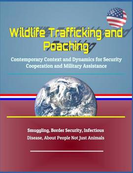Paperback Wildlife Trafficking and Poaching: Contemporary Context and Dynamics for Security Cooperation and Military Assistance - Smuggling, Border Security, In Book