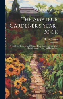 Hardcover The Amateur Gardener's Year-Book: A Guide for Those Who Cultivate Their Own Gardens, in the Principles and Practice of Horticulture Book