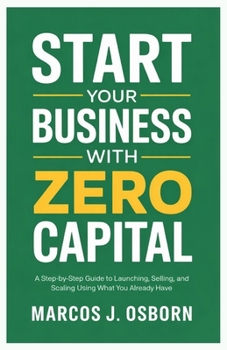 Paperback Start Your Business with Zero Capital: A Step-by-Step Guide to Launching, Selling, and Scaling Using What You Already Have Book