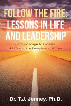 Follow the Fire: Lessons in Life and Leadership: From Bondage to Promise: 40 Days in the Footsteps of Moses
