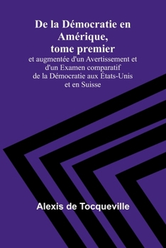 De la Démocratie en Amérique, tome premier; et augmentée d'un Avertissement et d'un Examen comparatif de la Démocratie aux États-Unis et en Suisse (French Edition)