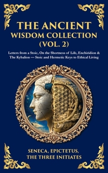 The Ancient Wisdom Collection (Vol. 2): Letters from a Stoic, On the Shortness of Life, Enchiridion & The Kybalion - Stoic and Hermetic Keys to ... Hardbound Edition) (Library of Alexandria)