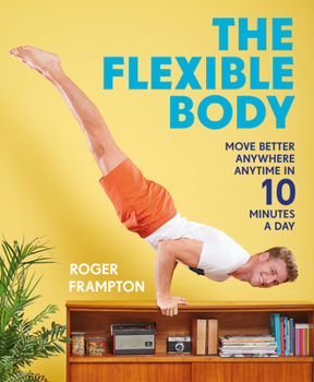 Paperback The Flexible Body: Move Better Anywhere, Anytime in 10 Minutes a Day Book