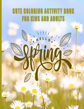 Cute Coloring Activity Book For Kids & Adults: Spring Time; Fun, Easy and Relaxing Pages - Relaxation and De-Stress; Relief Activities Sheets; Images ... Creativity & Reduce Stress; Color Therapy