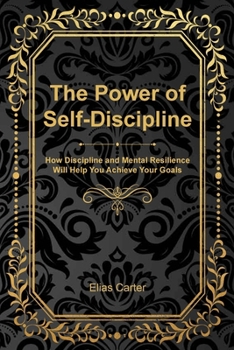 The Power of Self-Discipline: How Discipline and Mental Resilience Will Help You Achieve Your Goals