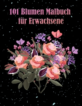 Paperback 101 Blumen Malbuch f?r Erwachsene: Buch mit floralen Mustern, die Stress abbauen, Angst, zur Entspannung Perfektes Geschenk f?r Frauen und mehr [German] Book