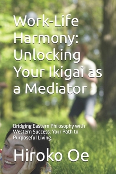 Paperback Work-Life Harmony: Unlocking Your Ikigai as a Mediator: Bridging Eastern Philosophy with Western Success: Your Path to Purposeful Living. Book
