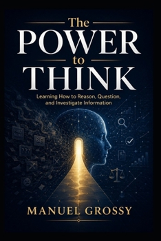Paperback The Power to Think: How to Reason Clearly, Question Claims, and Navigate a World of Information Book