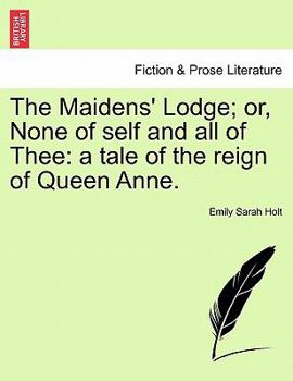 The Maidens' Lodge: Or, None of Self and All of Thee (In the Reign of Queen Anne)