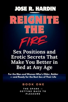 Reignite the Fire: Sex Positions and Erotic Secrets That Make You Better in Bed at Any Age — For the Man and Woman Who’s Older, Bolder — and Ready for the Best Sex of Their Life