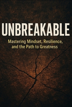 Unbreakable: Mastering Mindset, Resilience, and the Path to Greatness