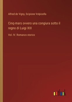 Cinq-mars ovvero una congiura sotto il regno di Luigi XIII: Vol. IV. Romanzo storico (Italian Edition)