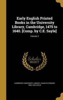 Hardcover Early English Printed Books in the University Library, Cambridge, 1475 to 1640. [Comp. by C.E. Sayle]; Volume 2 Book