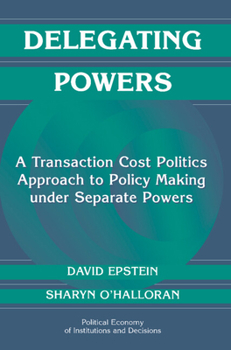 Hardcover Delegating Powers: A Transaction Cost Politics Approach to Policy Making Under Separate Powers Book