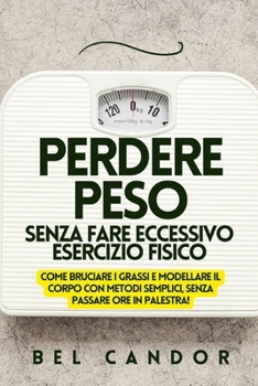 Paperback Perdere Peso Senza Fare Eccessivo Esercizio Fisico: Come bruciare i grassi e modellare il corpo con metodi semplici, SENZA passare ore in palestra! [Italian] Book