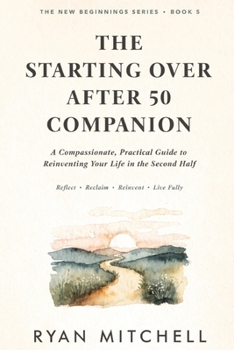 The Starting Over After 50 Companion: A Compassionate, Practical Guide to Reinventing Your Life in the Second Half (The New Beginnings Series)