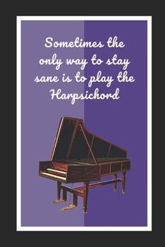 Paperback Sometimes The Only Way To Stay Sane Is To Play The Harpsichord: Themed Novelty Lined Notebook / Journal To Write In Perfect Gift Item (6 x 9 inches) Book