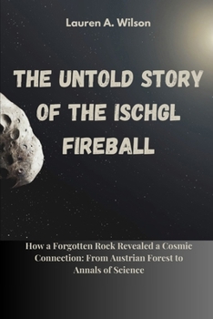 Paperback The Untold Story of the Ischgl Meteorite Fireball: How a Forgotten Rock Revealed a Cosmic Connection: From Austrian Forest to Annals of Science Book