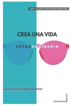 Crea una vida extraordinaria: Ante la cuarta revoluci�n industrial. Co-destrezas para tiempos disruptivos