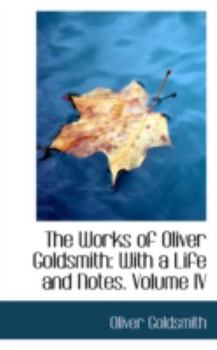 Paperback The Works of Oliver Goldsmith: With a Life and Notes. Volume IV Book