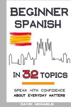 Paperback Beginner Spanish in 32 Topics: Speak with Confidence About Everyday Matters Book