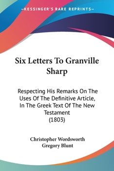 Paperback Six Letters To Granville Sharp: Respecting His Remarks On The Uses Of The Definitive Article, In The Greek Text Of The New Testament (1803) Book