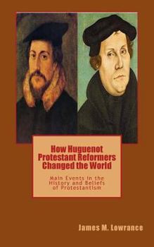 Paperback How Huguenot Protestant Reformers Changed the World: Main Events in the History and Beliefs of Protestantism Book