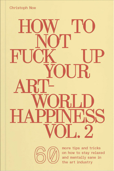 Paperback How to Not Fuck Up Your Art-World Happiness Vol. 2: 60 More Tips and Tricks on How to Stay Relaxed and Mentally Sane in the Art Industry Book