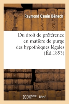 Paperback Du Droit de Préférence En Matière de Purge Des Hypothèques Légales: Dispensées d'Inscription Et Non Inscrites, Ou Réfutation de la Jurisprudence de la [French] Book