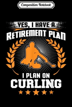 Paperback Composition Notebook: Yes I Have A Retirement Plan I Plan On Curling Funny Journal/Notebook Blank Lined Ruled 6x9 100 Pages Book