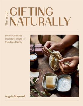 Paperback The Art of Gifting Naturally: Simple, Handmade Projects to Create for Friends and Family Book