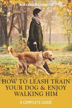 Paperback How to Leash Train Your Dog and Enjoy Walking Him: A Complete Guide Book