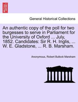 Paperback An Authentic Copy of the Poll for Two Burgesses to Serve in Parliament for the University of Oxford ... July, 1852. Candidates: Sir R. H. Inglis, ... Book