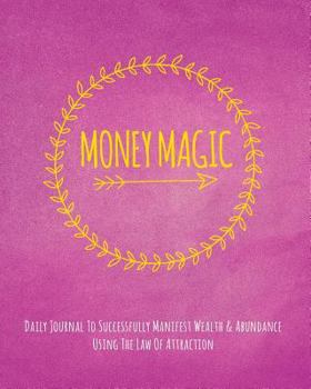 Paperback Money Magic: Daily Journal To Successfully Manifest Wealth & Abundance Using The Law Of Attraction Book