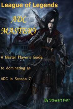 Paperback League of Legends Adc Mastery: A Master Player's Guide to Dominating as Adc in Season 7 Book
