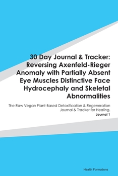 30 Day Journal & Tracker: Reversing Axenfeld-Rieger Anomaly with Partially Absent Eye Muscles Distinctive Face Hydrocephaly and Skeletal Abnormalities: The Raw Vegan Plant-Based Detoxification & Regen