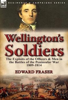 Hardcover Wellington's Soldiers: the Exploits of the Officers & Men in the Battles of the Peninsular War 1809-1814 Book
