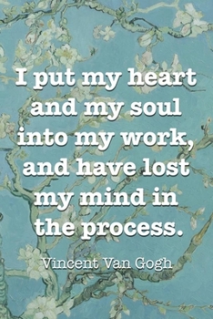 I Put My Heart And My Soul Into My Work, And Have Lost My Mind In The Process. Vincent Van Goh: Van Gogh Notebook Journal Composition Blank Lined Diary Notepad 120 Pages Paperback Flowers