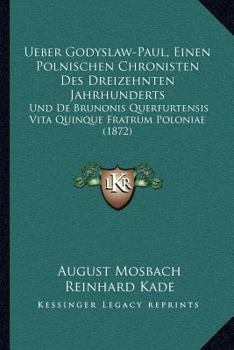 Ueber Godyslaw-Paul, Einen Polnischen Chronisten Des Dreizehnten Jahrhunderts: Und De Brunonis Querfurtensis Vita Quinque Fratrum Poloniae (1872)
