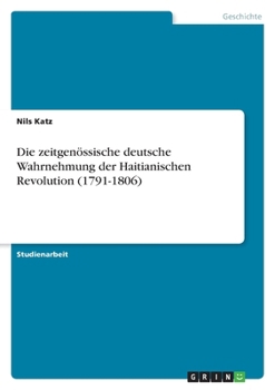 Die zeitgen?ssische deutsche Wahrnehmung der Haitianischen Revolution (1791-1806)