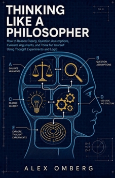 Paperback Thinking Like a Philosopher: How to Reason Clearly, Question Assumptions, Evaluate Arguments, and Think for Yourself Using Thought Experiments and Log Book