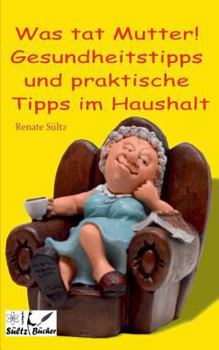 Paperback Was tat Mutter! Gesundheitstipps und praktische Tipps im Haushalt [German] Book