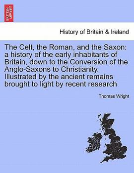 Paperback The Celt, the Roman, and the Saxon: a history of the early inhabitants of Britain, down to the Conversion of the Anglo-Saxons to Christianity. Illustr Book