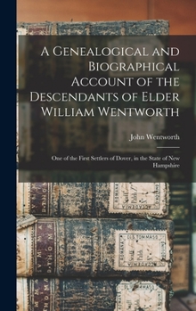 Hardcover A Genealogical and Biographical Account of the Descendants of Elder William Wentworth: One of the First Settlers of Dover, in the State of New Hampshi Book