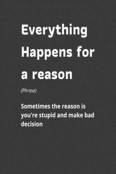 Everything Happens for a Reason: Funny Work Quote, Everything Happens for a Reason, Office Humor,  Lined Journal Diary Notebook 100 Pages, 6" x 9" (15.24 x 22.86 cm)