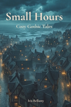 Small Hours: Cozy Gothic Tales: Eight Cozy Gothic Short Stories of Fog, Ghosts, and Quiet Magic