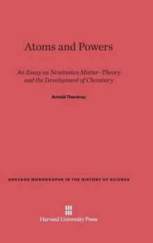 Hardcover Atoms and Powers: An Essay on Newtonian Matter-Theory and the Development of Chemistry Book